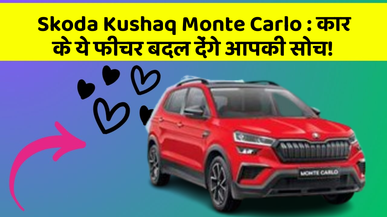Skoda Kushaq Monte Carlo : कार के ये फीचर बदल देंगे आपकी सोच!