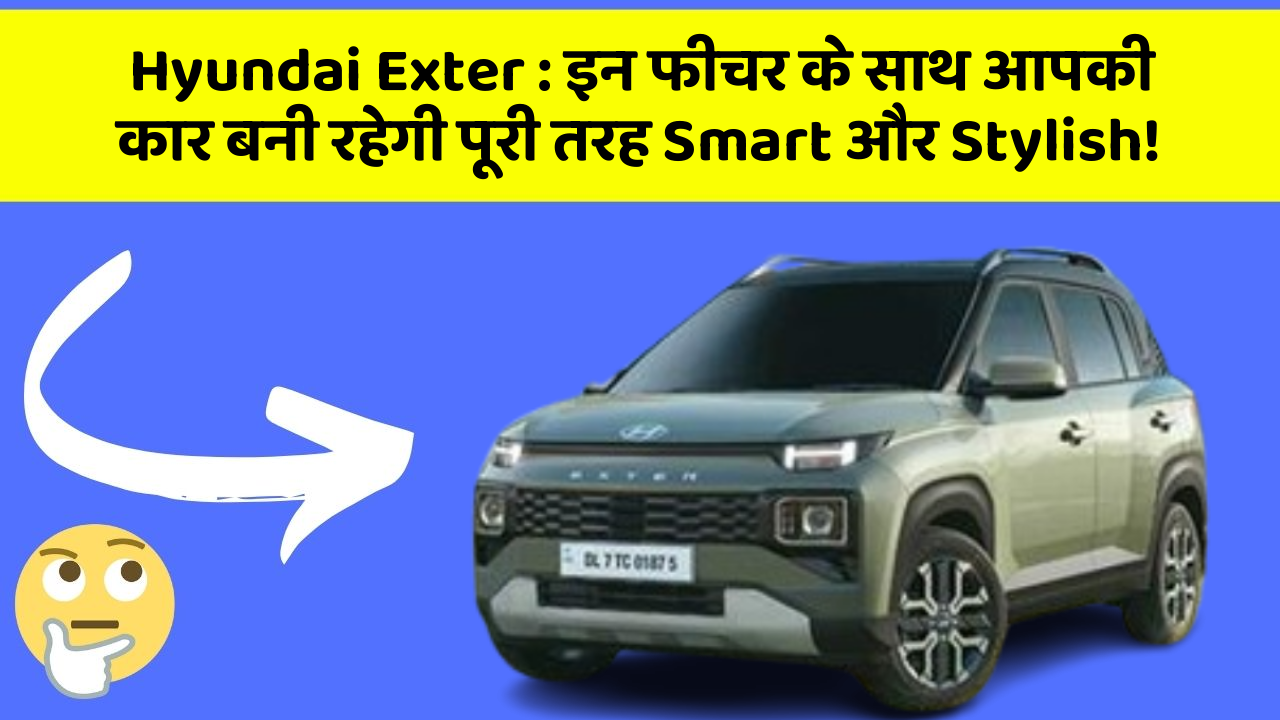 Hyundai Exter : इन फीचर के साथ आपकी कार बनी रहेगी पूरी तरह Smart और Stylish!