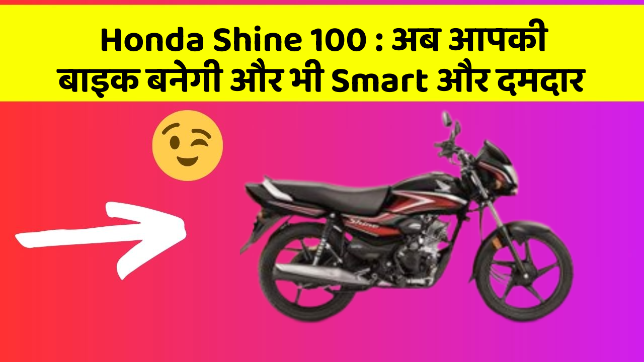 Honda Shine 100 : अब आपकी बाइक बनेगी और भी Smart और दमदार