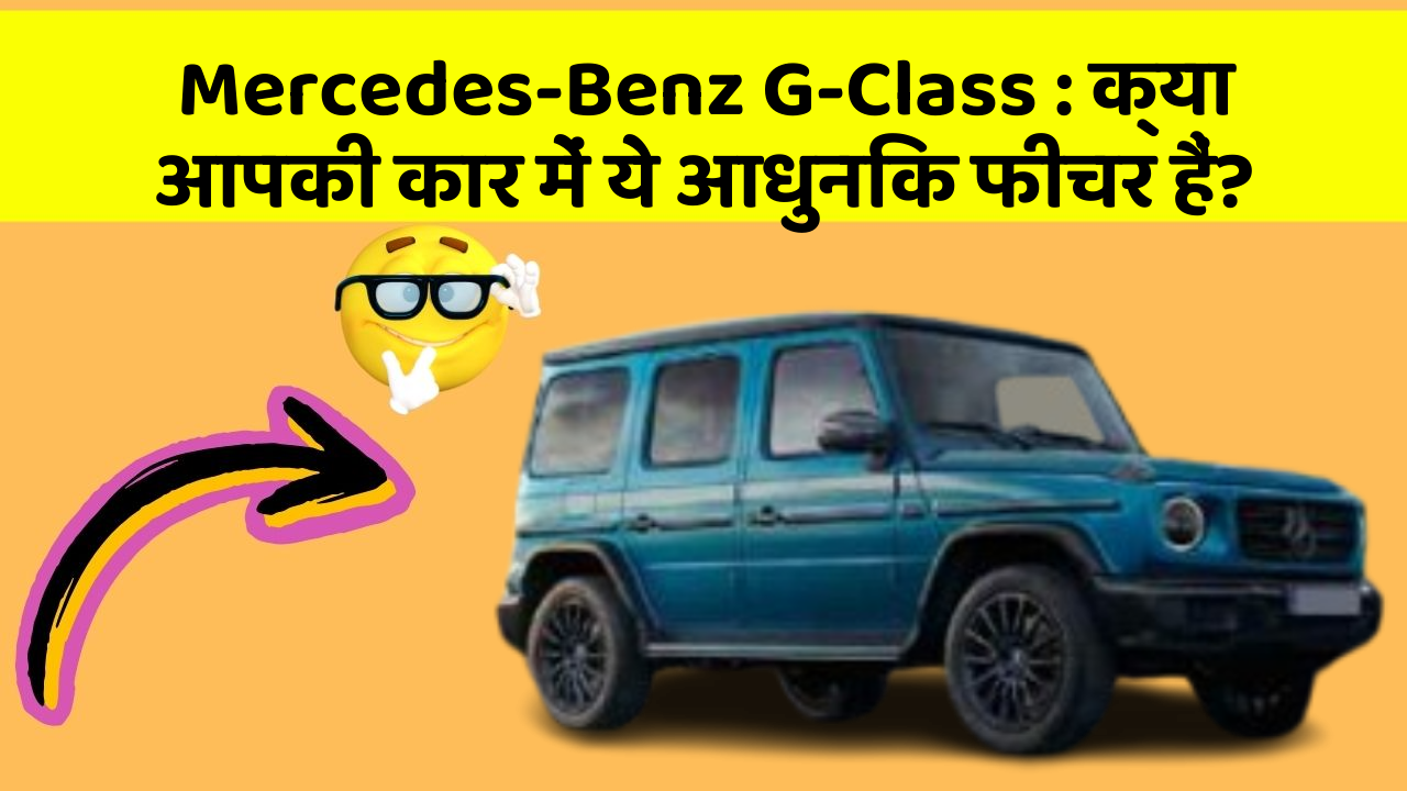 Mercedes-Benz G-Class: क्या आपकी कार में ये आधुनिक फीचर हैं?