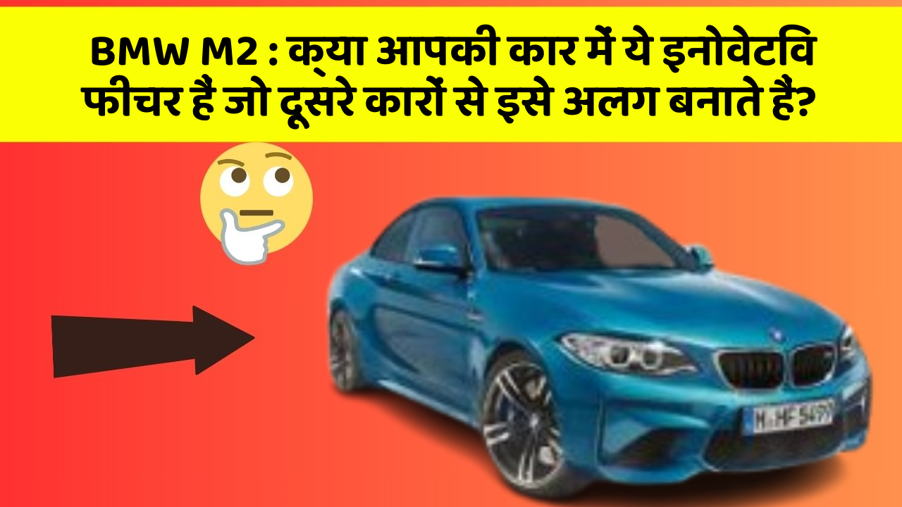BMW M2: क्या आपकी कार में ये इनोवेटिव फीचर हैं जो दूसरे कारों से इसे अलग बनाते हैं?