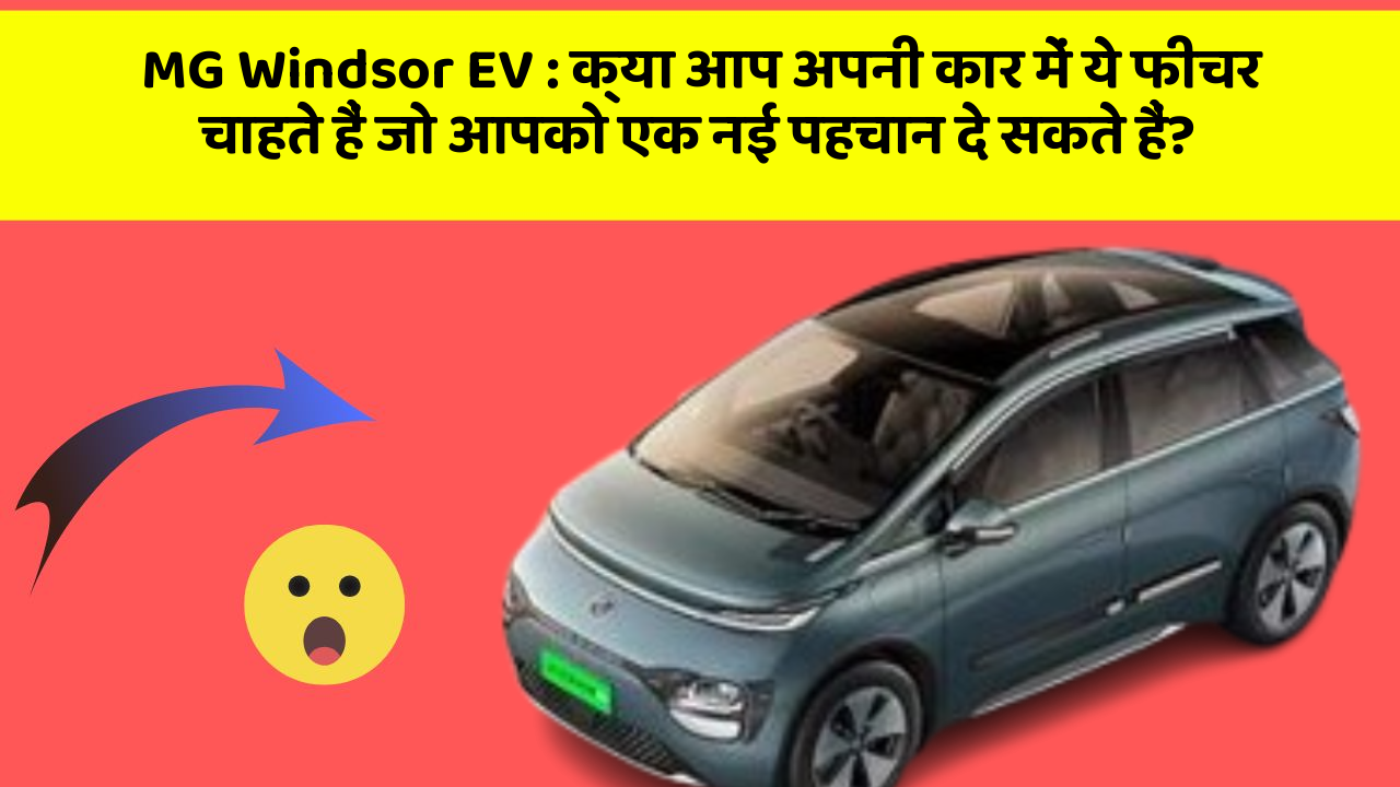 MG Windsor EV:क्या आप अपनी कार में ये फीचर चाहते हैं जो आपको एक नई पहचान दे सकते हैं?