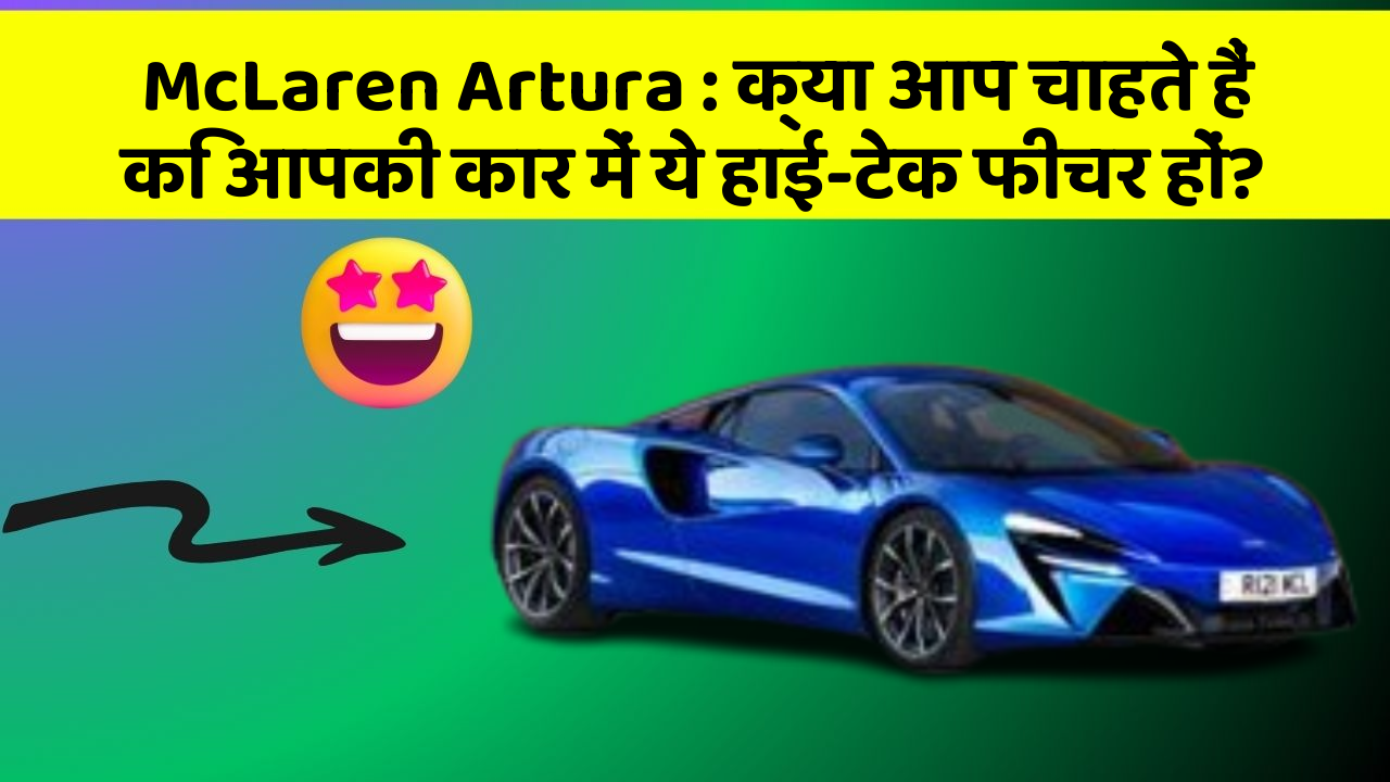 McLaren Artura : क्या आप चाहते हैं कि आपकी कार में ये हाई-टेक फीचर हों?