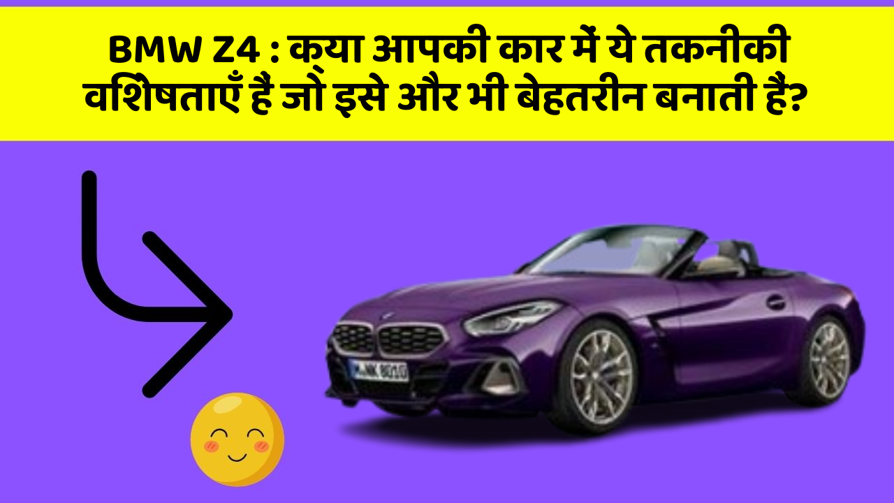 BMW Z4 : क्या आपकी कार में ये तकनीकी विशेषताएँ हैं जो इसे और भी बेहतरीन बनाती हैं?