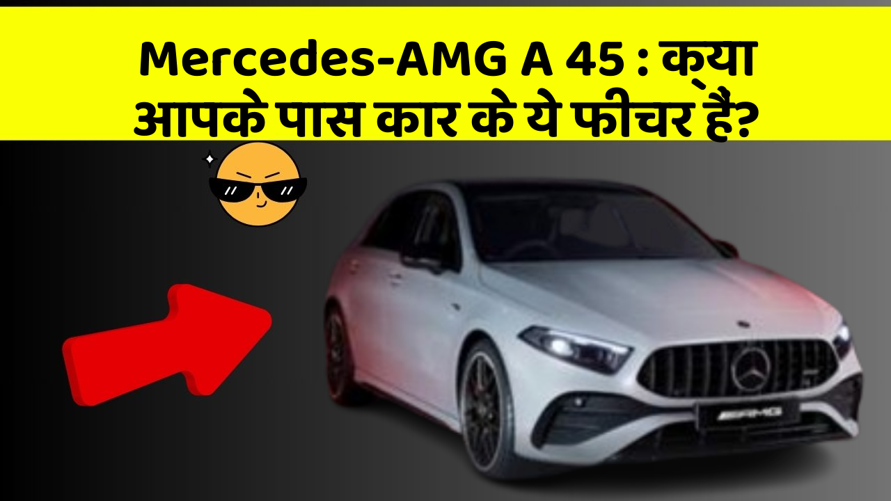 Mercedes-AMG A 45: क्या आपके पास कार के ये फीचर हैं?