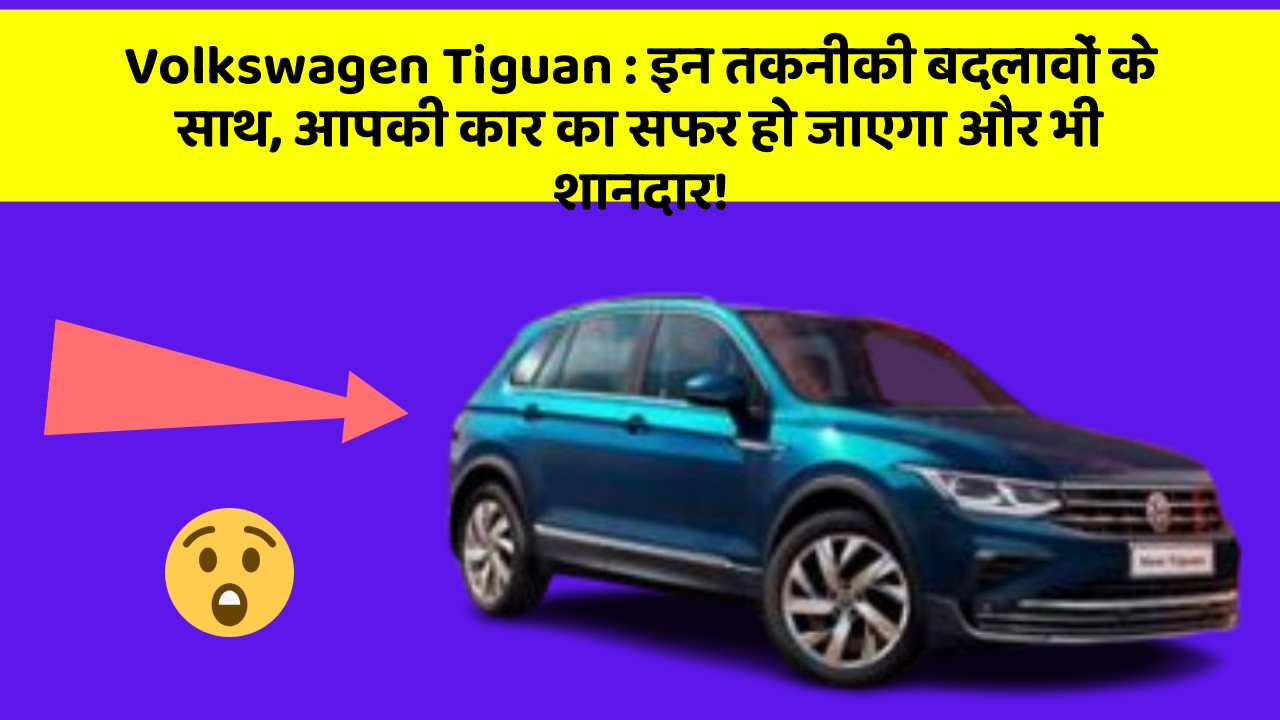 Volkswagen Tiguan: इन तकनीकी बदलावों के साथ, आपकी कार का सफर हो जाएगा और भी शानदार!