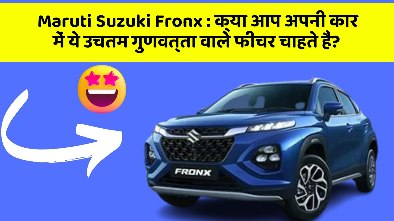 Maruti Suzuki Fronx: क्या आप अपनी कार में ये उचतम गुणवत्ता वाले फीचर चाहते हैं?