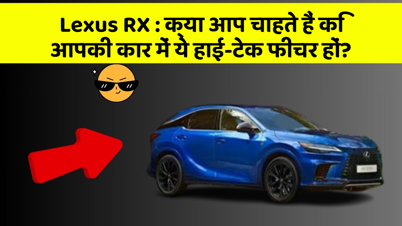 Lexus RX:क्या आप चाहते हैं कि आपकी कार में ये हाई-टेक फीचर हों?