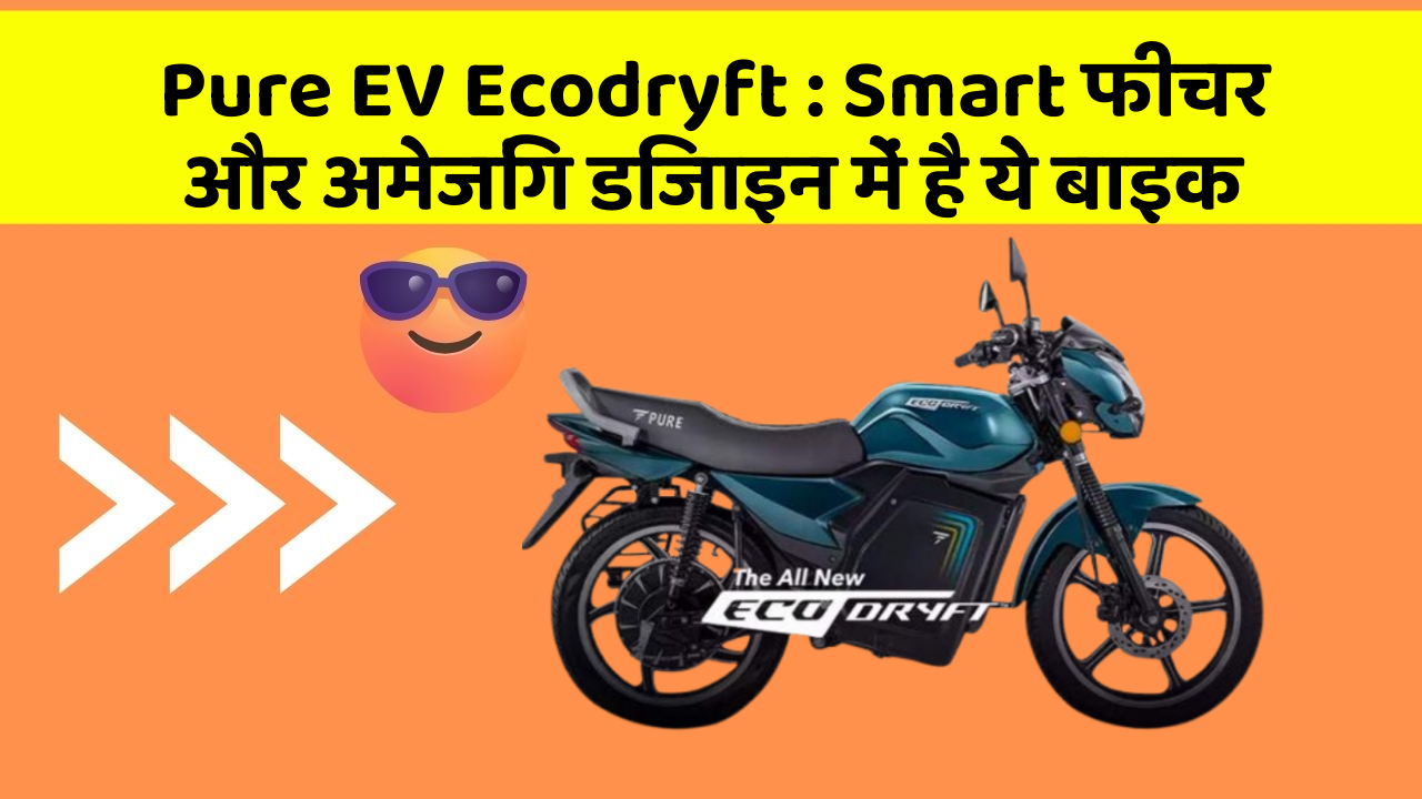 Pure EV Ecodryft: Smart फीचर और अमेजिंग डिजाइन में है ये बाइक