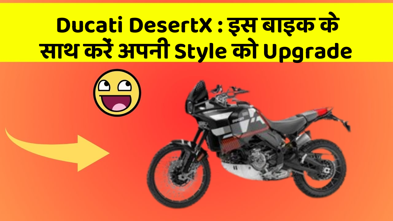 Ducati DesertX : इस बाइक के साथ करें अपनी Style को Upgrade
