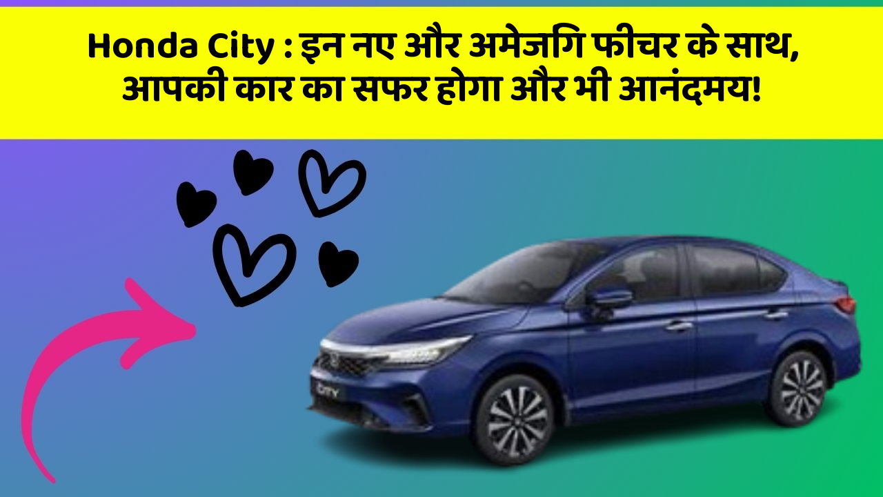 Honda City: इन नए और अमेजिंग फीचर के साथ, आपकी कार का सफर होगा और भी आनंदमय!