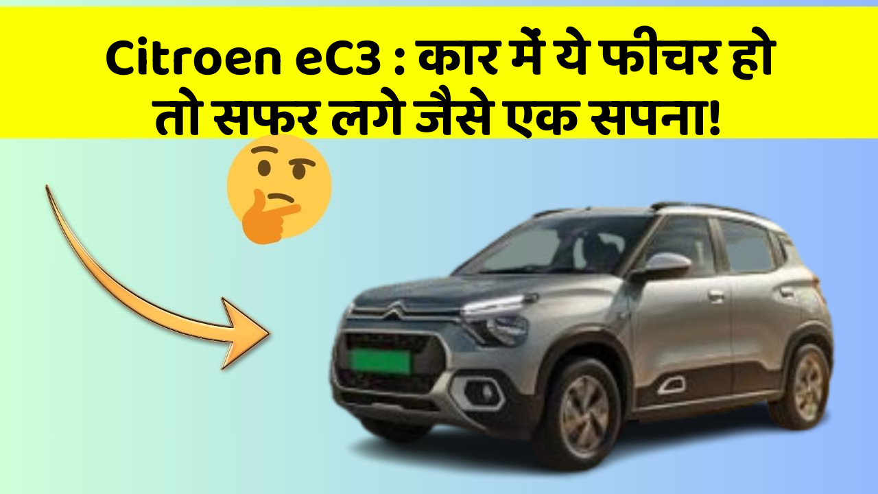 Citroen eC3: कार में ये फीचर हो तो सफर लगे जैसे एक सपना!