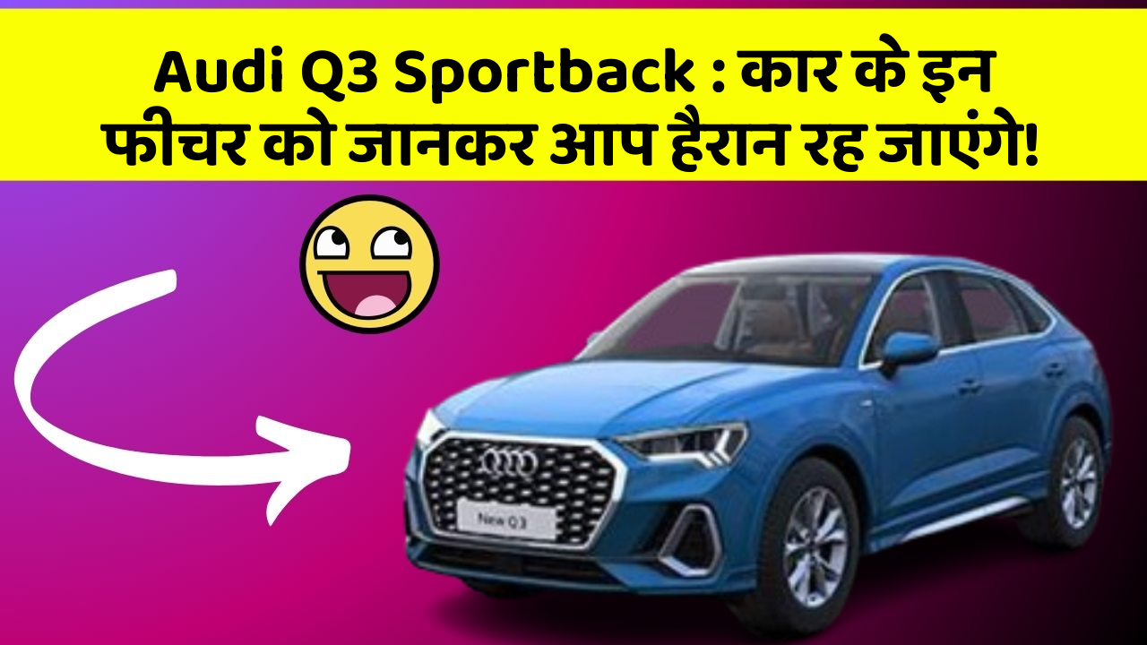 Audi Q3 Sportback : कार के इन फीचर को जानकर आप हैरान रह जाएंगे!