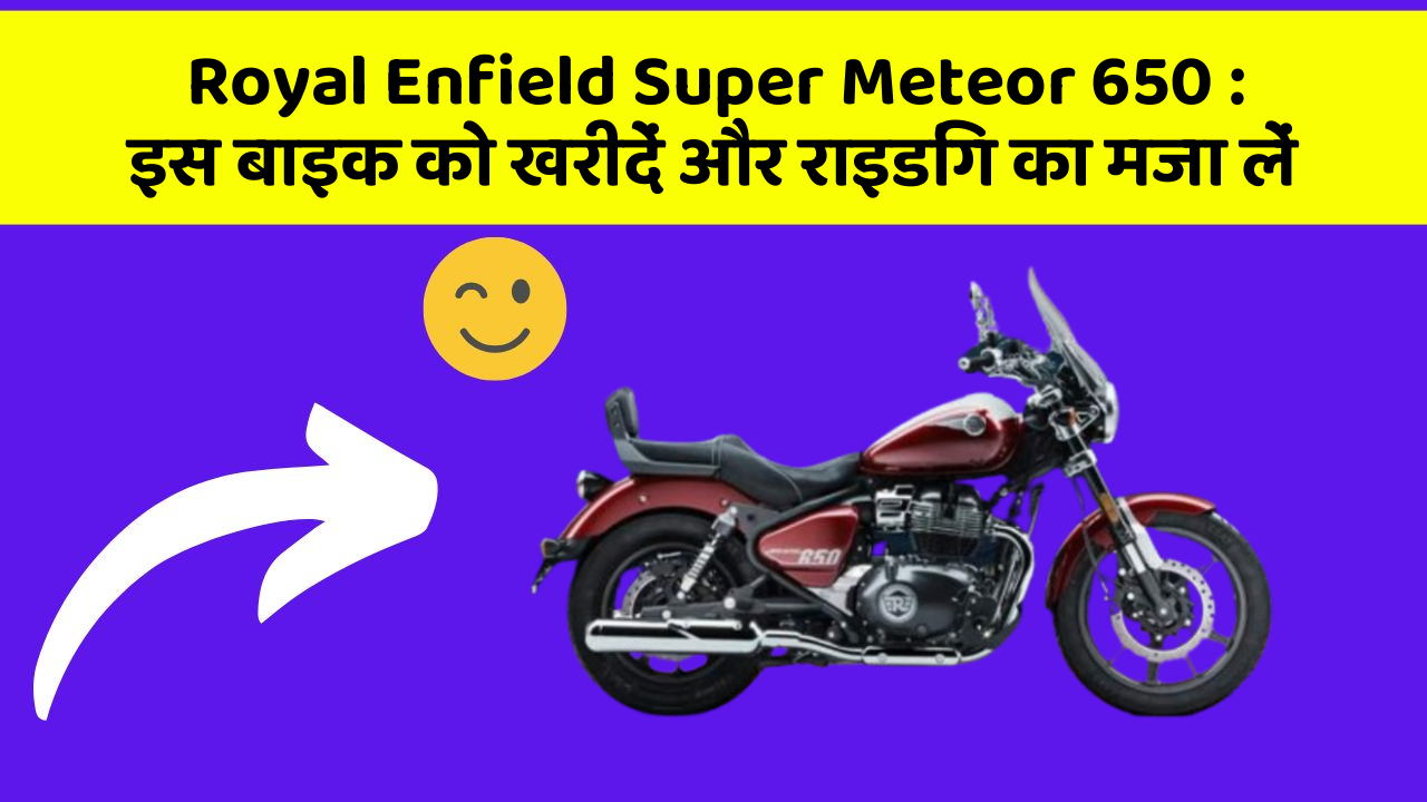Royal Enfield Super Meteor 650 : इस बाइक को खरीदें और राइडिंग का मजा लें
