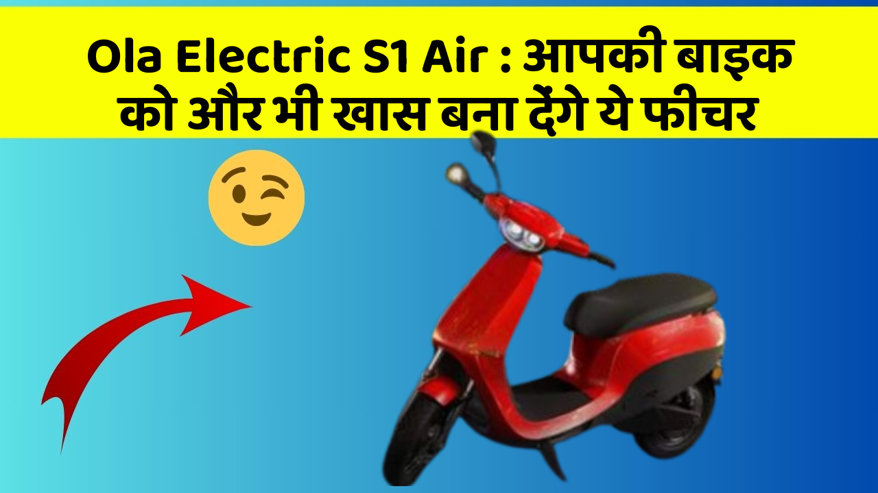 Ola Electric S1 Air: आपकी बाइक को और भी खास बना देंगे ये फीचर